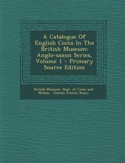 A Catalogue Of English Coins In The British Museum: Anglo-saxon Series, Volume 1 - Primary Source Edition