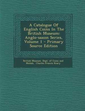 A Catalogue Of English Coins In The British Museum: Anglo-saxon Series, Volume 1 - Primary Source Edition