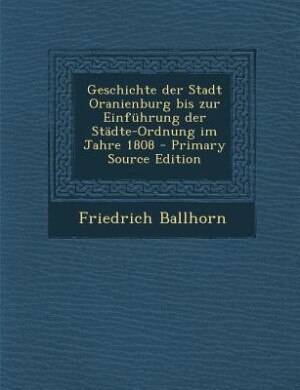 Front cover_Geschichte der Stadt Oranienburg bis zur Einführung der Städte-Ordnung im Jahre 1808 - Primary Source Edition