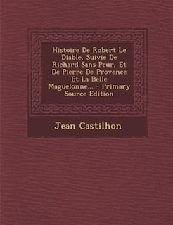 Histoire De Robert Le Diable, Suivie De Richard Sans Peur, Et De Pierre De Provence Et La Belle Maguelonne...