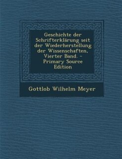 Geschichte der Schrifterklärung seit der Wiederherstellung der Wissenschaften, Vierter Band. - Primary Source Edition