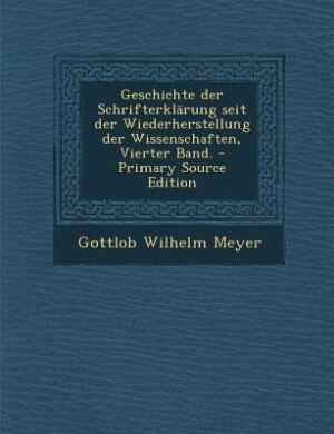 Geschichte der Schrifterklärung seit der Wiederherstellung der Wissenschaften, Vierter Band. - Primary Source Edition