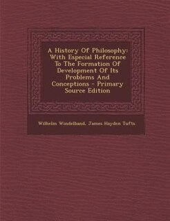 A History Of Philosophy: With Especial Reference To The Formation Of Development Of Its Problems And Conceptions - Primary S