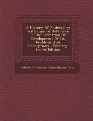 A History Of Philosophy: With Especial Reference To The Formation Of Development Of Its Problems And Conceptions - Primary S