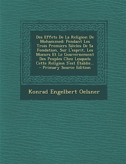 Des Effets De La Religion De Mohammed: Pendant Les Trois Premiers Siècles De Sa Fondation, Sur L'esprit, Les Moeurs Et Le Gouvernement Des