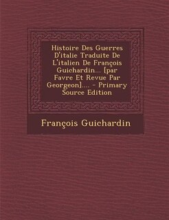 Front cover_Histoire Des Guerres D'italie Traduite De L'italien De François Guichardin... [par Favre Et Revue Par Georgeon].... - Primary Source Edition