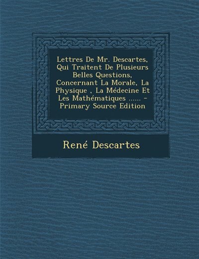 Front cover_Lettres De Mr. Descartes, Qui Traitent De Plusieurs Belles Questions, Concernant La Morale, La Physique , La Médecine Et Les Mathématiques ......