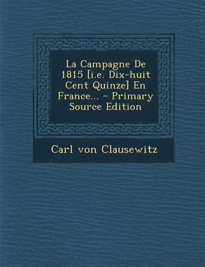 Couverture_La Campagne De 1815 [i.e. Dix-huit Cent Quinze] En France... - Primary Source Edition