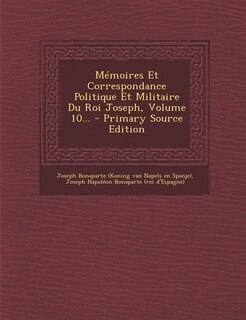 Front cover_Mémoires Et Correspondance Politique Et Militaire Du Roi Joseph, Volume 10... - Primary Source Edition