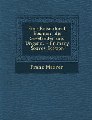 Couverture_Eine Reise durch Bosnien, die Saveländer und Ungarn. - Primary Source Edition