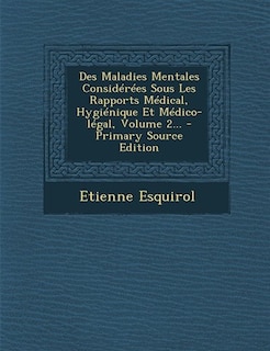 Des Maladies Mentales Considérées Sous Les Rapports Médical, Hygiénique Et Médico-légal, Volume 2... - Primary Source Edition