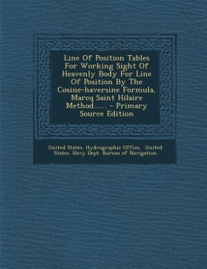 Front cover_Line Of Position Tables For Working Sight Of Heavenly Body For Line Of Position By The Cosine-haversine Formula, Marcq Saint Hilaire Method...... - Primary Source Edition