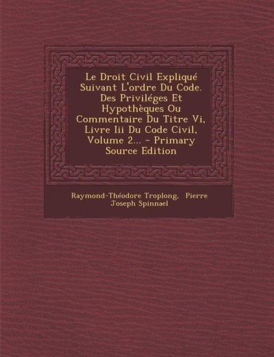 Couverture_Le Droit Civil Expliqué Suivant L'ordre Du Code. Des Priviléges Et Hypothèques Ou Commentaire Du Titre Vi, Livre Iii Du Code Civil, Volume 2... - Primary Source Edition