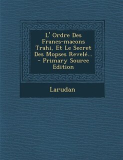 Couverture_L' Ordre Des Francs-macons Trahi, Et Le Secret Des Mopses Revelé... - Primary Source Edition