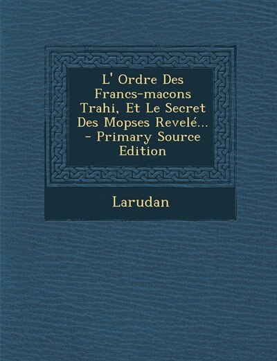 Couverture_L' Ordre Des Francs-macons Trahi, Et Le Secret Des Mopses Revelé... - Primary Source Edition
