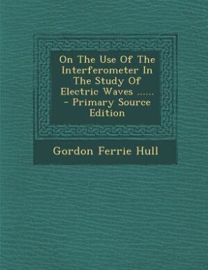 Couverture_On The Use Of The Interferometer In The Study Of Electric Waves ......