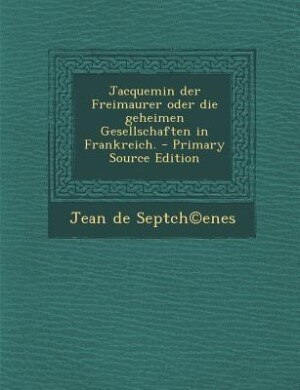 Front cover_Jacquemin der Freimaurer oder die geheimen Gesellschaften in Frankreich. - Primary Source Edition