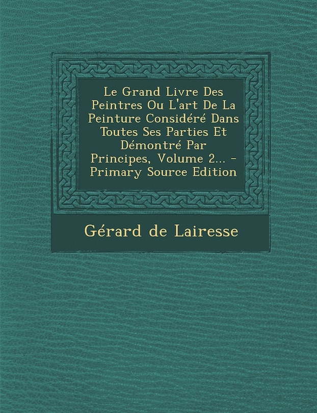 Couverture_Le Grand Livre Des Peintres Ou L'art De La Peinture Considéré Dans Toutes Ses Parties Et Démontré Par Principes, Volume 2...
