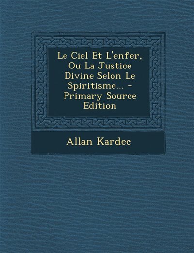 Le Ciel Et L'enfer, Ou La Justice Divine Selon Le Spiritisme... - Primary Source Edition