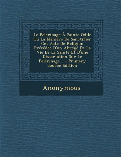 Front cover_Le Pèlerinage À Sainte Odile Ou La Manière De Sanctifier Cet Acte De Religion Précédée D'un Abrégé De La Vie De La Sainte Et D'une Dissertation Sur Le Pèlerinage... - Primary Source Edition