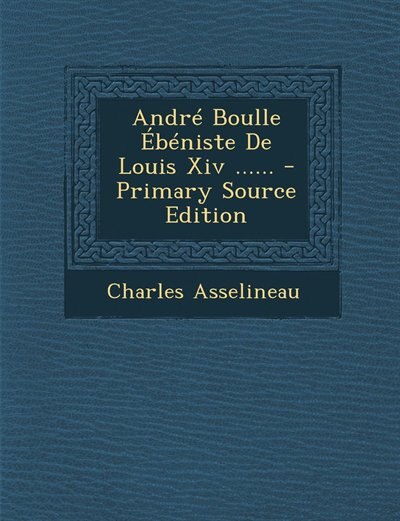 Front cover_Andr&eacute; Boulle &Eacute;b&eacute;niste De Louis Xiv ...... - Primary Source Edition