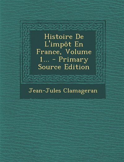 Histoire De L'impôt En France, Volume 1... - Primary Source Edition