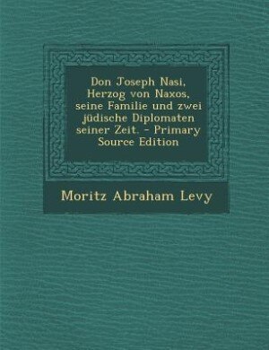 Front cover_Don Joseph Nasi, Herzog von Naxos, seine Familie und zwei jüdische Diplomaten seiner Zeit. - Primary Source Edition