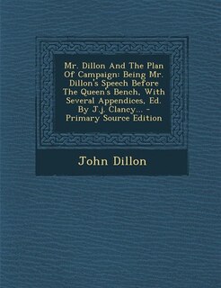 Mr. Dillon And The Plan Of Campaign: Being Mr. Dillon's Speech Before The Queen's Bench, With Several Appendices, Ed. By J.j. Clancy...