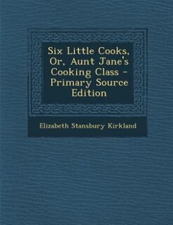 Six Little Cooks, Or, Aunt Jane's Cooking Class - Primary Source Edition