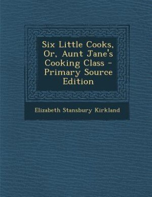 Six Little Cooks, Or, Aunt Jane's Cooking Class - Primary Source Edition