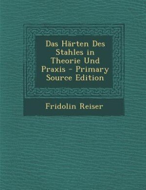 Couverture_Das Härten Des Stahles in Theorie Und Praxis - Primary Source Edition