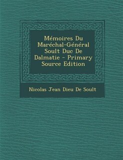 Couverture_M&eacute;moires Du Mar&eacute;chal-G&eacute;n&eacute;ral Soult Duc De Dalmatie - Primary Source Edition