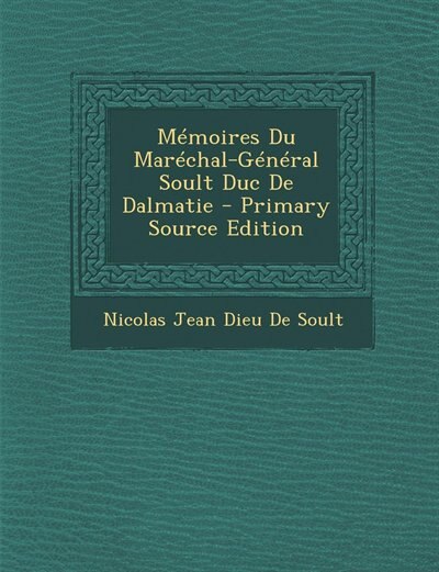 Couverture_M&eacute;moires Du Mar&eacute;chal-G&eacute;n&eacute;ral Soult Duc De Dalmatie - Primary Source Edition