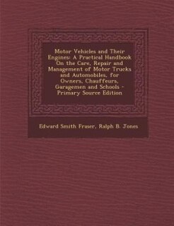 Motor Vehicles and Their Engines: A Practical Handbook On the Care, Repair and Management of Motor Trucks and Automobiles, for Owners