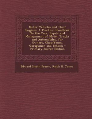Motor Vehicles and Their Engines: A Practical Handbook On the Care, Repair and Management of Motor Trucks and Automobiles, for Owners