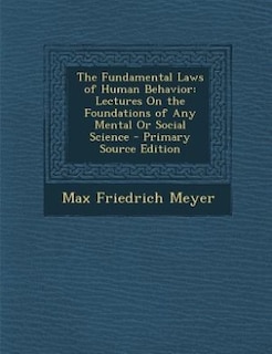 The Fundamental Laws of Human Behavior: Lectures On the Foundations of Any Mental Or Social Science - Primary Source Edition