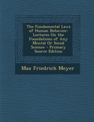 The Fundamental Laws of Human Behavior: Lectures On the Foundations of Any Mental Or Social Science - Primary Source Edition