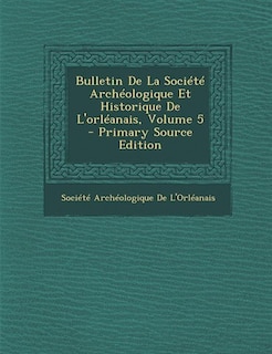 Front cover_Bulletin De La Société Archéologique Et Historique De L'orléanais, Volume 5 - Primary Source Edition