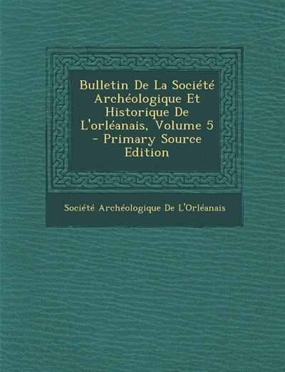 Front cover_Bulletin De La Société Archéologique Et Historique De L'orléanais, Volume 5 - Primary Source Edition