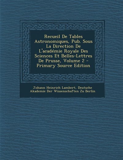 Front cover_Recueil De Tables Astronomiques, Pub. Sous La Direction De L'académie Royale Des Sciences Et Belles-Lettres De Prusse, Volume 2 - Primary Source Edition