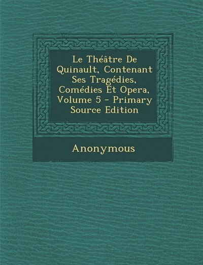 Couverture_Le Théâtre De Quinault, Contenant Ses Tragédies, Comédies Et Opera, Volume 5 - Primary Source Edition