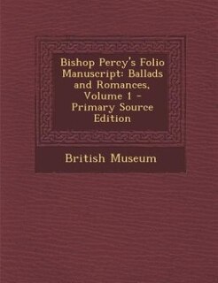 Bishop Percy's Folio Manuscript: Ballads and Romances, Volume 1 - Primary Source Edition