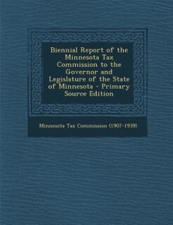 Biennial Report of the Minnesota Tax Commission to the Governor and Legislature of the State of Minnesota - Primary Source Edition