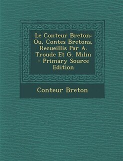 Le Conteur Breton: Ou, Contes Bretons, Recueillis Par A. Troude Et G. Milin - Primary Source Edition