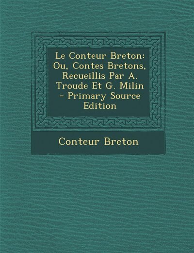 Le Conteur Breton: Ou, Contes Bretons, Recueillis Par A. Troude Et G. Milin - Primary Source Edition