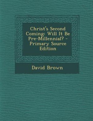 Christ's Second Coming: Will It Be Pre-Millennial? - Primary Source Edition
