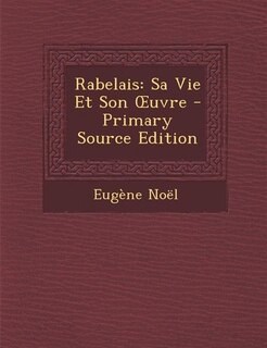 Rabelais: Sa Vie Et Son Ouvre - Primary Source Edition