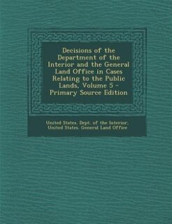 Couverture_Decisions of the Department of the Interior and the General Land Office in Cases Relating to the Public Lands, Volume 5 - Primary Source Edition