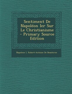 Sentiment De Napoléon Ier Sur Le Christianisme - Primary Source Edition