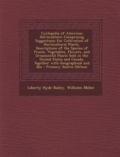 Cyclopedia of American Horticulture: Comprising Suggestions for Cultivation of Horticultural Plants, Descriptions of the Species of Frui